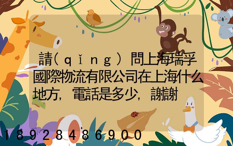 請(qǐng)問上海瑞孚國際物流有限公司在上海什么地方,電話是多少,謝謝。_百度...
